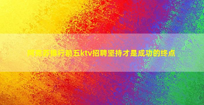 阿克苏排行前五ktv招聘坚持才是成功的终点